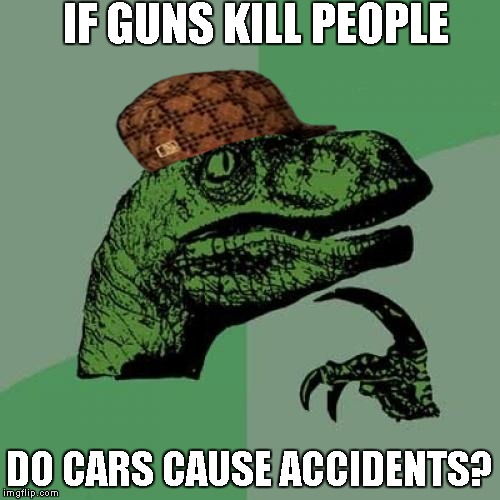 Philosoraptor | IF GUNS KILL PEOPLE; DO CARS CAUSE ACCIDENTS? | image tagged in memes,philosoraptor,scumbag | made w/ Imgflip meme maker