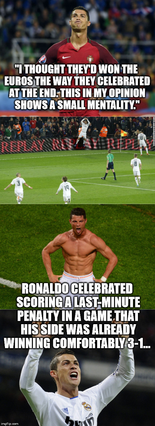 "I THOUGHT THEY'D WON THE EUROS THE WAY THEY CELEBRATED AT THE END. THIS IN MY OPINION SHOWS A SMALL MENTALITY."; RONALDO CELEBRATED SCORING A LAST-MINUTE PENALTY IN A GAME THAT HIS SIDE WAS ALREADY WINNING COMFORTABLY 3-1... | image tagged in cr | made w/ Imgflip meme maker