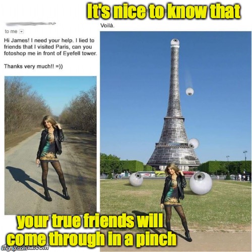 Shouldda taken the remedial spelling class | It's nice to know that; your true friends will come through in a pinch | image tagged in eiffel tower,photoshop,lie | made w/ Imgflip meme maker