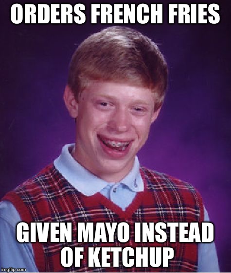 Bad Luck Brian | ORDERS FRENCH FRIES; GIVEN MAYO INSTEAD OF KETCHUP | image tagged in memes,bad luck brian | made w/ Imgflip meme maker