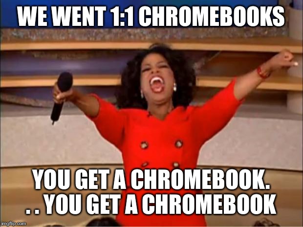 Oprah You Get A | WE WENT 1:1 CHROMEBOOKS; YOU GET A CHROMEBOOK. . . YOU GET A CHROMEBOOK | image tagged in memes,oprah you get a | made w/ Imgflip meme maker