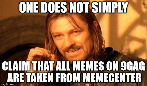 9Gagers can relate | ONE DOES NOT SIMPLY; CLAIM THAT ALL MEMES ON 9GAG ARE TAKEN FROM MEMECENTER | image tagged in memes,one does not simply | made w/ Imgflip meme maker