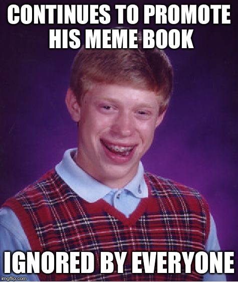 Bad Luck Brian | CONTINUES TO PROMOTE HIS MEME BOOK; IGNORED BY EVERYONE | image tagged in memes,bad luck brian | made w/ Imgflip meme maker