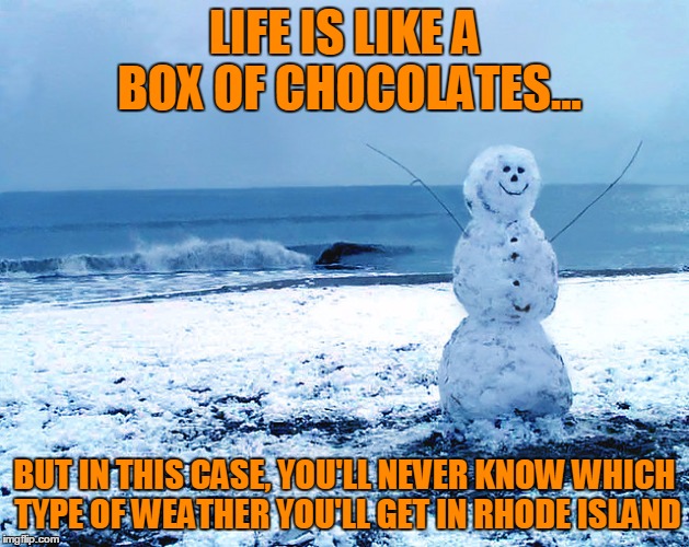 LIFE IS LIKE A BOX OF CHOCOLATES... BUT IN THIS CASE, YOU'LL NEVER KNOW WHICH TYPE OF WEATHER YOU'LL GET IN RHODE ISLAND | image tagged in memes,funny,weather,snow,beach | made w/ Imgflip meme maker