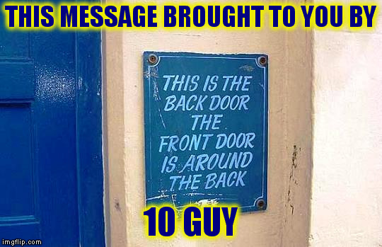 10 Guy Logic  | THIS MESSAGE BROUGHT TO YOU BY; 10 GUY | image tagged in memes | made w/ Imgflip meme maker