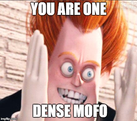 Syndrome face | YOU ARE ONE; DENSE MOFO | image tagged in syndrome face | made w/ Imgflip meme maker
