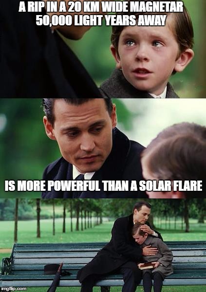 Finding Neverland Meme | A RIP IN A 20 KM WIDE MAGNETAR 50,000 LIGHT YEARS AWAY; IS MORE POWERFUL THAN A SOLAR FLARE | image tagged in memes,finding neverland | made w/ Imgflip meme maker