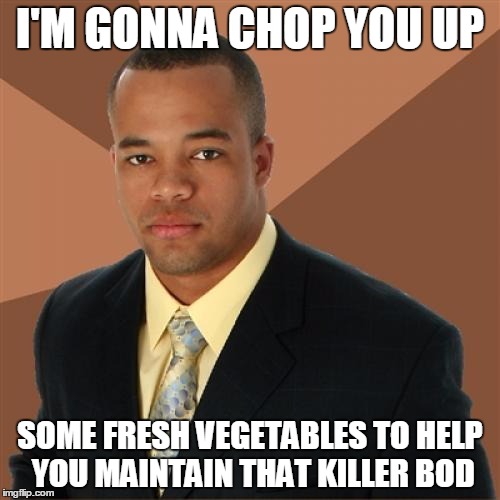 Thomas Sanders FTW | I'M GONNA CHOP YOU UP; SOME FRESH VEGETABLES TO HELP YOU MAINTAIN THAT KILLER BOD | image tagged in memes,successful black man | made w/ Imgflip meme maker