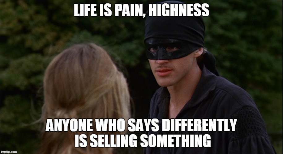 life is pain |  LIFE IS PAIN, HIGHNESS; ANYONE WHO SAYS DIFFERENTLY IS SELLING SOMETHING | image tagged in memes,funny,princess bride,the princess bride | made w/ Imgflip meme maker
