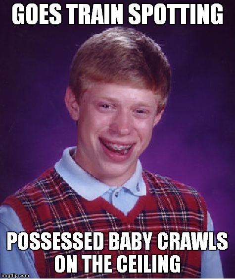 Bad Luck Brian Meme | GOES TRAIN SPOTTING POSSESSED BABY CRAWLS ON THE CEILING | image tagged in memes,bad luck brian | made w/ Imgflip meme maker