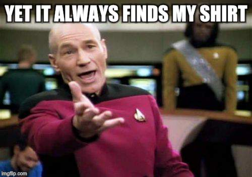 Picard Wtf Meme | YET IT ALWAYS FINDS MY SHIRT | image tagged in memes,picard wtf | made w/ Imgflip meme maker