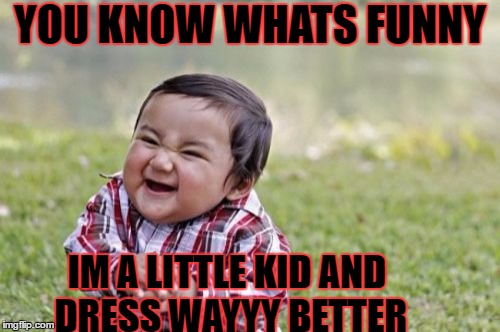 Evil Toddler Meme | YOU KNOW WHATS FUNNY; IM A LITTLE KID AND DRESS WAYYY BETTER | image tagged in memes,evil toddler | made w/ Imgflip meme maker