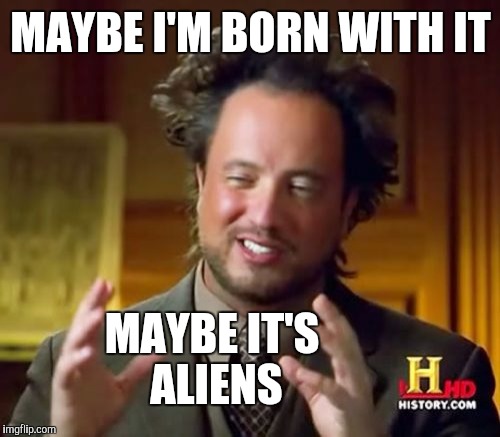 Ancient Aliens Meme | MAYBE I'M BORN WITH IT MAYBE IT'S ALIENS | image tagged in memes,ancient aliens | made w/ Imgflip meme maker