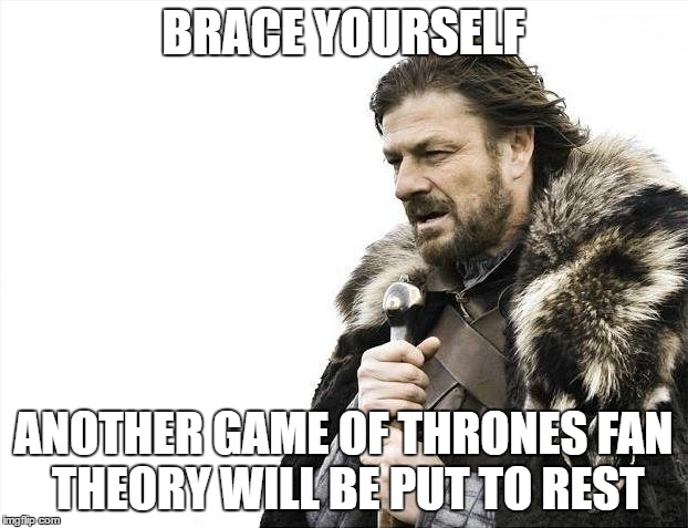 Brace Yourselves X is Coming Meme | BRACE YOURSELF; ANOTHER GAME OF THRONES FAN THEORY WILL BE PUT TO REST | image tagged in memes,brace yourselves x is coming | made w/ Imgflip meme maker