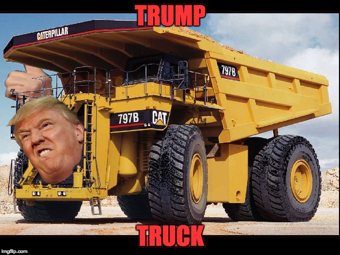 Construction vehicles have just gotten louder! | TRUMP; TRUCK | image tagged in donald trump,truck,dump trump,funny,memes,funny memes | made w/ Imgflip meme maker