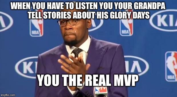 You The Real MVP Meme |  WHEN YOU HAVE TO LISTEN YOU YOUR GRANDPA TELL STORIES ABOUT HIS GLORY DAYS; YOU THE REAL MVP | image tagged in memes,you the real mvp | made w/ Imgflip meme maker