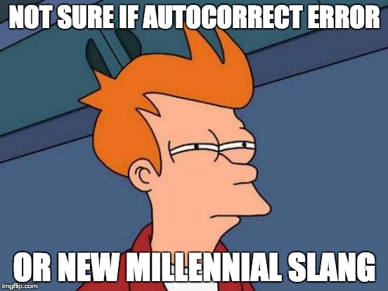 Futurama Fry Meme | NOT SURE IF AUTOCORRECT ERROR; OR NEW MILLENNIAL SLANG | image tagged in memes,futurama fry,AdviceAnimals | made w/ Imgflip meme maker