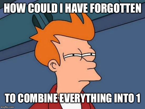 Futurama Fry Meme | HOW COULD I HAVE FORGOTTEN TO COMBINE EVERYTHING INTO 1 | image tagged in memes,futurama fry | made w/ Imgflip meme maker