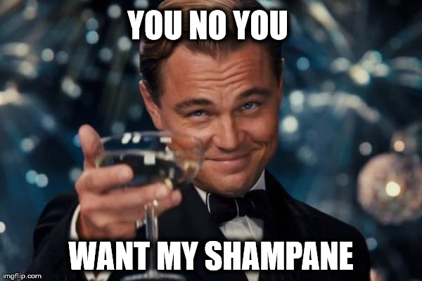 Leonardo Dicaprio Cheers Meme | YOU NO YOU; WANT MY SHAMPANE | image tagged in memes,leonardo dicaprio cheers | made w/ Imgflip meme maker