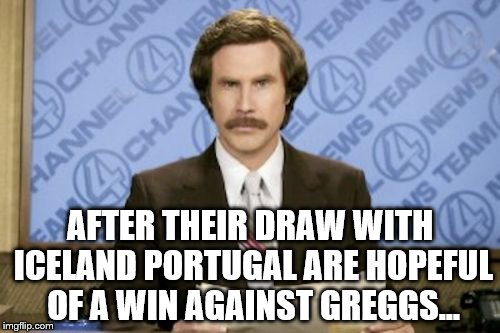 Iceland is a supermarket in the UK - Greggs is a bakers | AFTER THEIR DRAW WITH ICELAND PORTUGAL ARE HOPEFUL OF A WIN AGAINST GREGGS... | image tagged in memes,ron burgundy,euro 2016,football,sport,portugal | made w/ Imgflip meme maker
