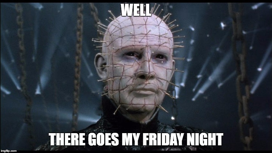 Pinhead | WELL THERE GOES MY FRIDAY NIGHT | image tagged in pinhead | made w/ Imgflip meme maker