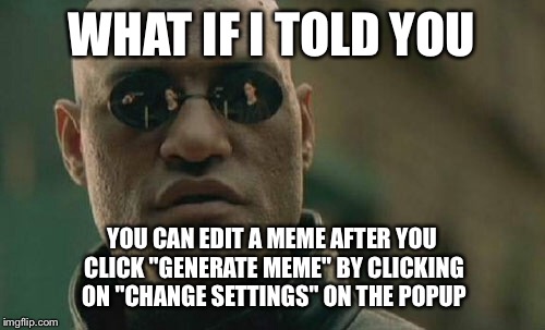 For those who have clicked "Generate Meme" and then see a spelling error, before submitting you can do this to fix it. | WHAT IF I TOLD YOU; YOU CAN EDIT A MEME AFTER YOU CLICK "GENERATE MEME" BY CLICKING ON "CHANGE SETTINGS" ON THE POPUP | image tagged in memes,matrix morpheus | made w/ Imgflip meme maker