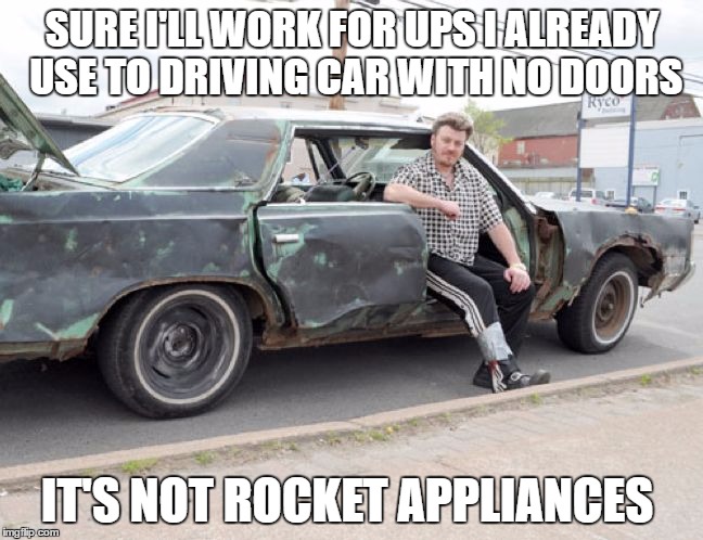 Ricky UPS job |  SURE I'LL WORK FOR UPS I ALREADY USE TO DRIVING CAR WITH NO DOORS; IT'S NOT ROCKET APPLIANCES | image tagged in tpb ricky car,ups,funny,trailer park boys ricky | made w/ Imgflip meme maker