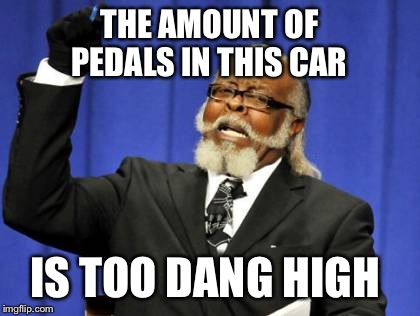 Too Damn High Meme | THE AMOUNT OF PEDALS IN THIS CAR IS TOO DANG HIGH | image tagged in memes,too damn high | made w/ Imgflip meme maker
