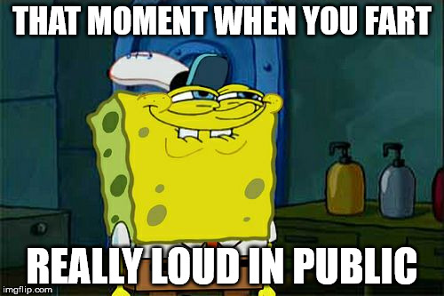 Don't You Squidward Meme | THAT MOMENT WHEN YOU FART; REALLY LOUD IN PUBLIC | image tagged in memes,dont you squidward | made w/ Imgflip meme maker