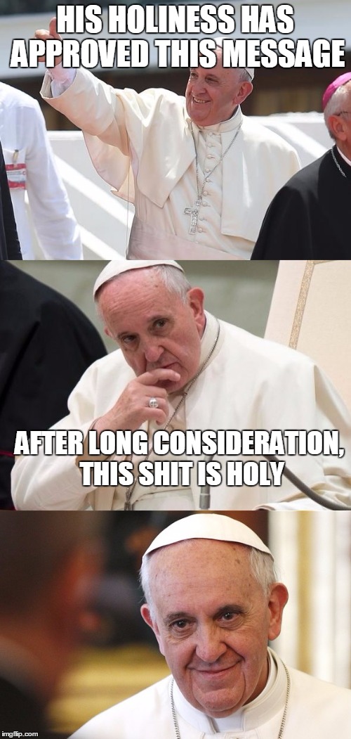 Bad Pun Pope | HIS HOLINESS HAS APPROVED THIS MESSAGE; AFTER LONG CONSIDERATION, THIS SHIT IS HOLY | image tagged in bad pun pope | made w/ Imgflip meme maker