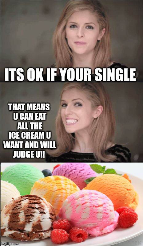 Bad Pun Anna Kendrick | THAT MEANS U CAN EAT ALL THE ICE CREAM U WANT AND WILL JUDGE U!! ITS OK IF YOUR SINGLE | image tagged in memes,bad pun anna kendrick | made w/ Imgflip meme maker