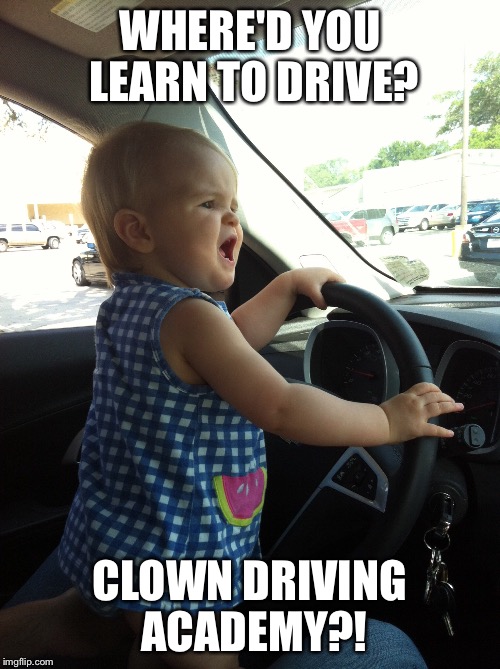 Where'd you learn to drive | WHERE'D YOU LEARN TO DRIVE? CLOWN DRIVING ACADEMY?! | image tagged in cute kids | made w/ Imgflip meme maker