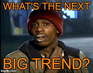 WHAT'S THE NEXT BIG TREND? | made w/ Imgflip meme maker