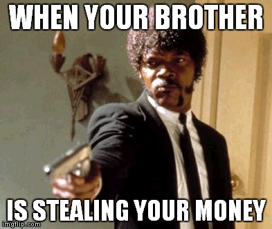 Say That Again I Dare You | WHEN YOUR BROTHER; IS STEALING YOUR MONEY | image tagged in memes,say that again i dare you | made w/ Imgflip meme maker