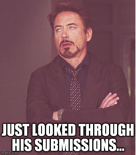 Face You Make Robert Downey Jr Meme | JUST LOOKED THROUGH HIS SUBMISSIONS... | image tagged in memes,face you make robert downey jr | made w/ Imgflip meme maker