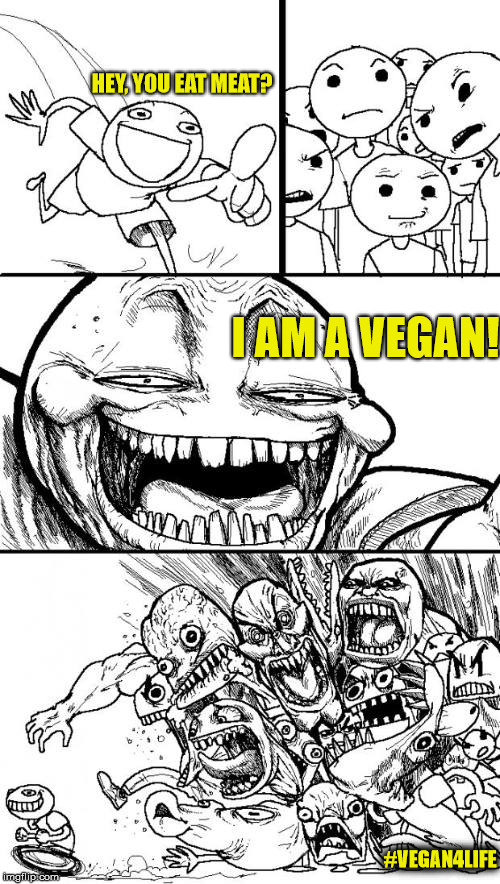 Vegan be like | HEY, YOU EAT MEAT? I AM A VEGAN! #VEGAN4LIFE | image tagged in vegan,funny memes,lol,vegans do everthing better even fart | made w/ Imgflip meme maker