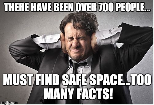 THERE HAVE BEEN OVER 700 PEOPLE... MUST FIND SAFE SPACE...TOO MANY FACTS! | made w/ Imgflip meme maker