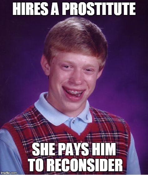 Bad Luck Brian Meme | HIRES A PROSTITUTE; SHE PAYS HIM TO RECONSIDER | image tagged in memes,bad luck brian | made w/ Imgflip meme maker