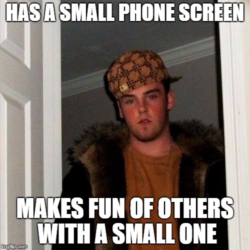 Scumbag Steve | HAS A SMALL PHONE SCREEN; MAKES FUN OF OTHERS WITH A SMALL ONE | image tagged in memes,scumbag steve | made w/ Imgflip meme maker