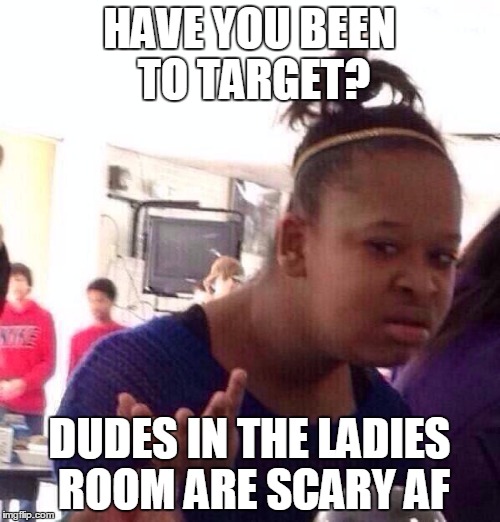 Black Girl Wat Meme | HAVE YOU BEEN TO TARGET? DUDES IN THE LADIES ROOM ARE SCARY AF | image tagged in memes,black girl wat | made w/ Imgflip meme maker