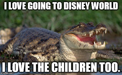 Alligator | I LOVE GOING TO DISNEY WORLD; I LOVE THE CHILDREN TOO. | image tagged in alligator | made w/ Imgflip meme maker