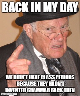 Older than the Flintstones | BACK IN MY DAY; WE DIDN'T HAVE CLASS PERIODS BECAUSE THEY HADN'T INVENTED GRAMMAR BACK THEN | image tagged in memes,back in my day,punctuation,school | made w/ Imgflip meme maker