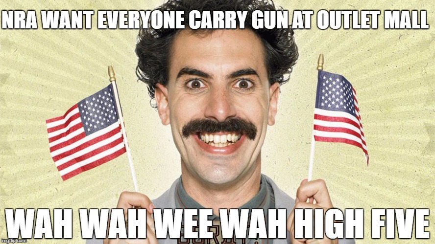 Borat | NRA WANT EVERYONE CARRY GUN AT OUTLET MALL; WAH WAH WEE WAH HIGH FIVE | image tagged in borat | made w/ Imgflip meme maker