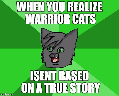 Warrior cats meme | WHEN YOU REALIZE WARRIOR CATS; ISENT BASED ON A TRUE STORY | image tagged in warrior cats meme | made w/ Imgflip meme maker