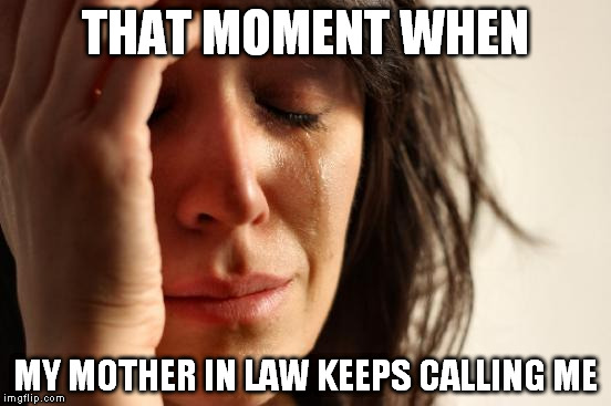 First World Problems | THAT MOMENT WHEN; MY MOTHER IN LAW KEEPS CALLING ME | image tagged in memes,first world problems | made w/ Imgflip meme maker