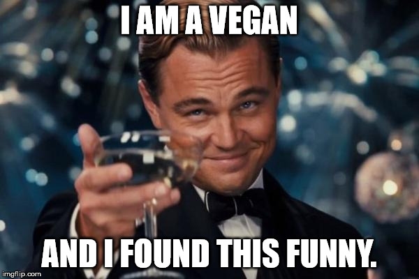 Leonardo Dicaprio Cheers Meme | I AM A VEGAN AND I FOUND THIS FUNNY. | image tagged in memes,leonardo dicaprio cheers | made w/ Imgflip meme maker