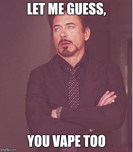 Face You Make Robert Downey Jr Meme | LET ME GUESS, YOU VAPE TOO | image tagged in memes,face you make robert downey jr | made w/ Imgflip meme maker