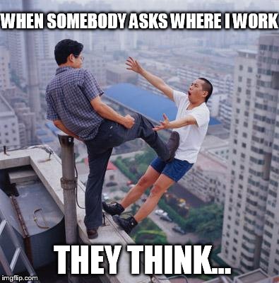 flying chinese | WHEN SOMEBODY ASKS WHERE I WORK; THEY THINK... | image tagged in flying chinese | made w/ Imgflip meme maker
