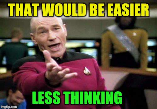 Picard Wtf Meme | THAT WOULD BE EASIER LESS THINKING | image tagged in memes,picard wtf | made w/ Imgflip meme maker