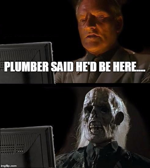 I'll Just Wait Here | PLUMBER SAID HE'D BE HERE.... | image tagged in memes,ill just wait here | made w/ Imgflip meme maker